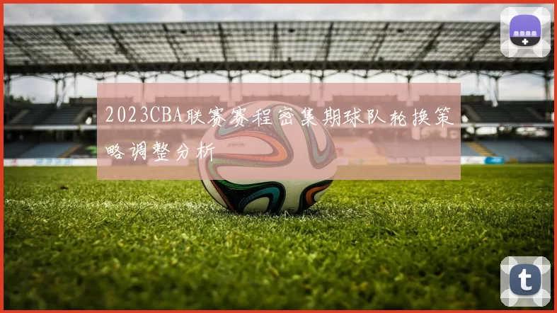 2023CBA联赛赛程密集期球队轮换策略调整分析