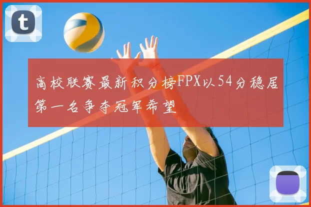 高校联赛最新积分榜FPX以54分稳居第一名争夺冠军希望