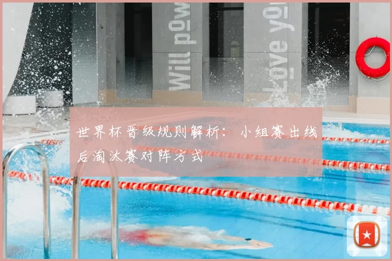 世界杯晋级规则解析:小组赛出线后淘汰赛对阵方式