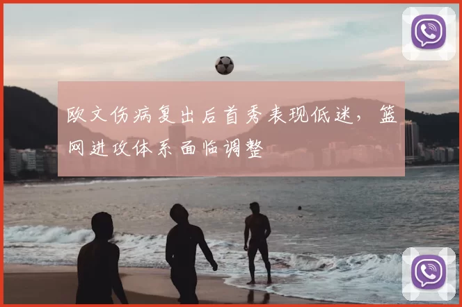欧文伤病复出后首秀表现低迷,篮网进攻体系面临调整