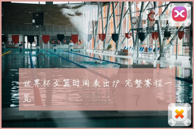 世界杯女篮时间表出炉 完整赛程一览
