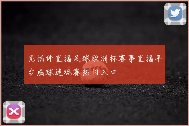 无插件直播足球欧洲杯赛事直播平台成球迷观赛热门入口