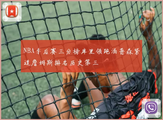 NBA季后赛三分榜库里领跑汤普森紧追詹姆斯排名历史第三