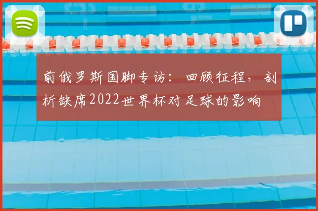 前俄罗斯国脚专访:回顾征程,剖析缺席2022世界杯对足球的影响