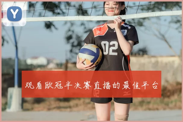 观看欧冠半决赛直播的最佳平台
