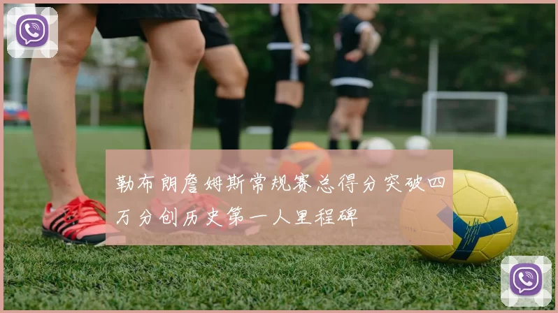 勒布朗詹姆斯常规赛总得分突破四万分创历史第一人里程碑