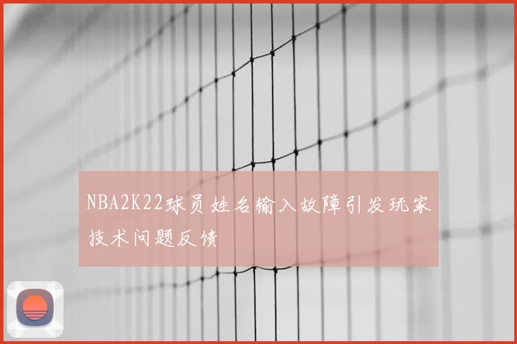 NBA2K22球员姓名输入故障引发玩家技术问题反馈