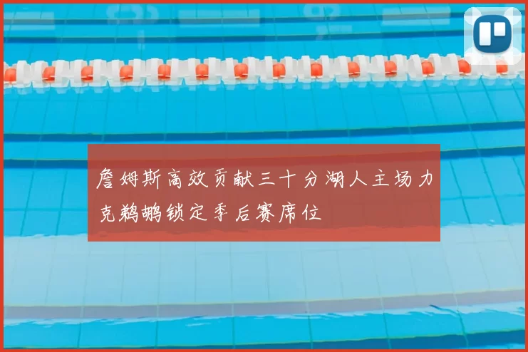 詹姆斯高效贡献三十分湖人主场力克鹈鹕锁定季后赛席位