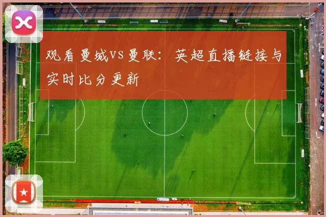 观看曼城vs曼联:英超直播链接与实时比分更新