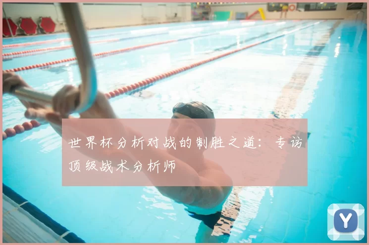世界杯分析对战的制胜之道:专访顶级战术分析师