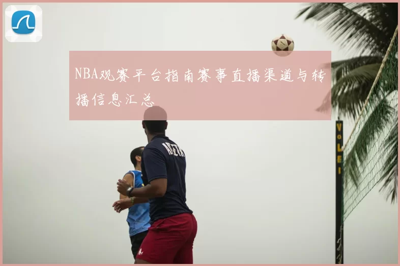 NBA观赛平台指南赛事直播渠道与转播信息汇总