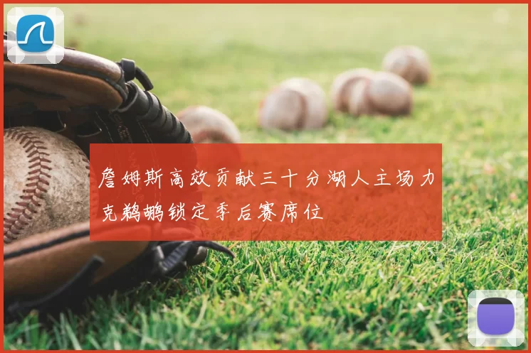 詹姆斯高效贡献三十分湖人主场力克鹈鹕锁定季后赛席位
