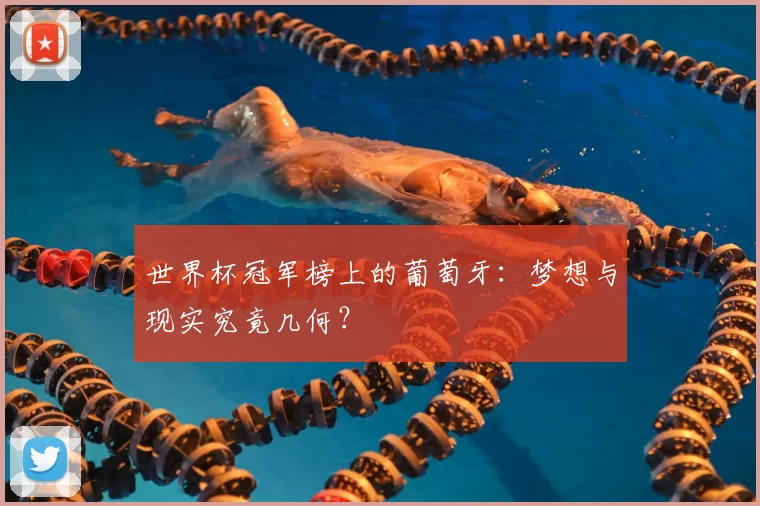 世界杯冠军榜上的葡萄牙：梦想与现实究竟几何？