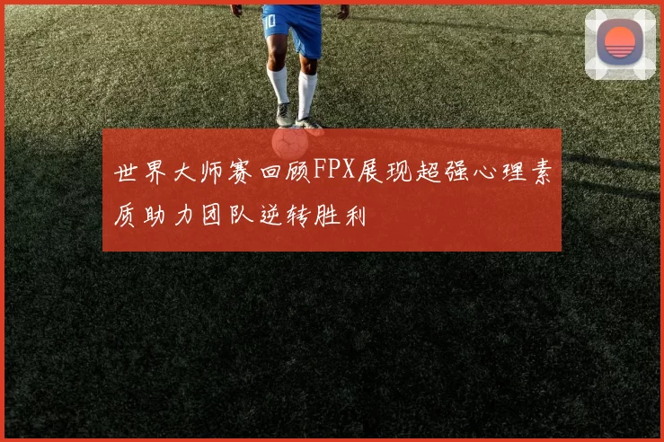 世界大师赛回顾FPX展现超强心理素质助力团队逆转胜利