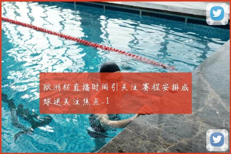 欧洲杯直播时间引关注 赛程安排成球迷关注焦点_1