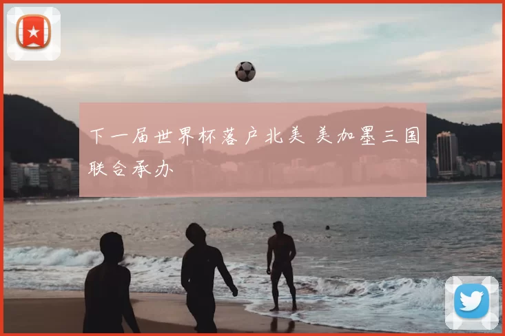 下一届世界杯落户北美 美加墨三国联合承办