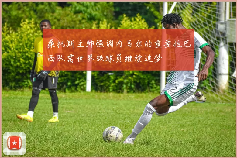 桑托斯主帅强调内马尔的重要性巴西队需世界级球员继续追梦