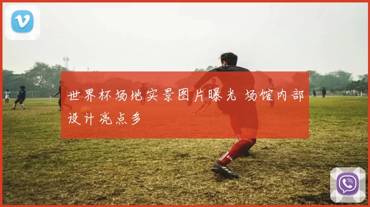 世界杯场地实景图片曝光 场馆内部设计亮点多