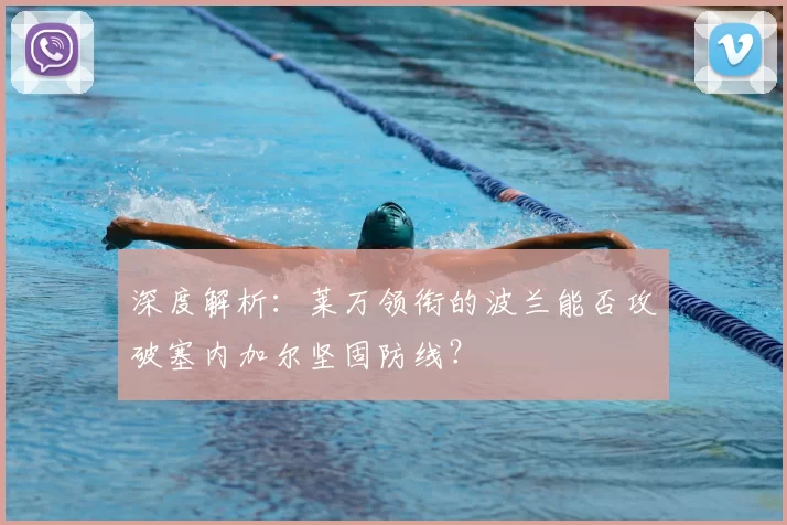深度解析:莱万领衔的波兰能否攻破塞内加尔坚固防线?