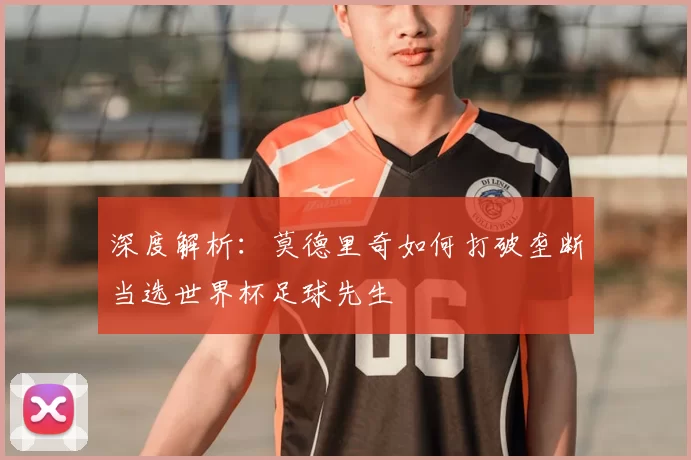 深度解析:莫德里奇如何打破垄断当选世界杯足球先生