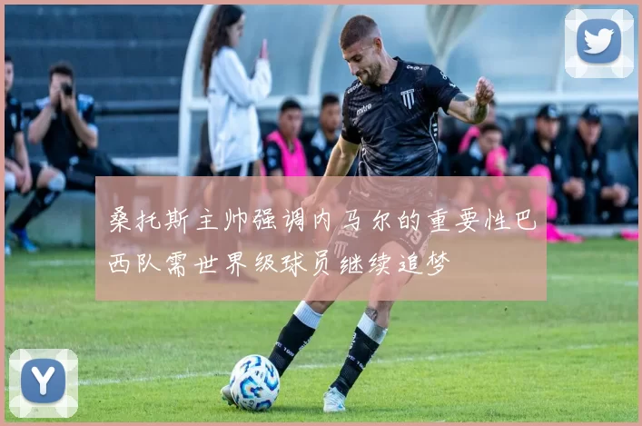 桑托斯主帅强调内马尔的重要性巴西队需世界级球员继续追梦