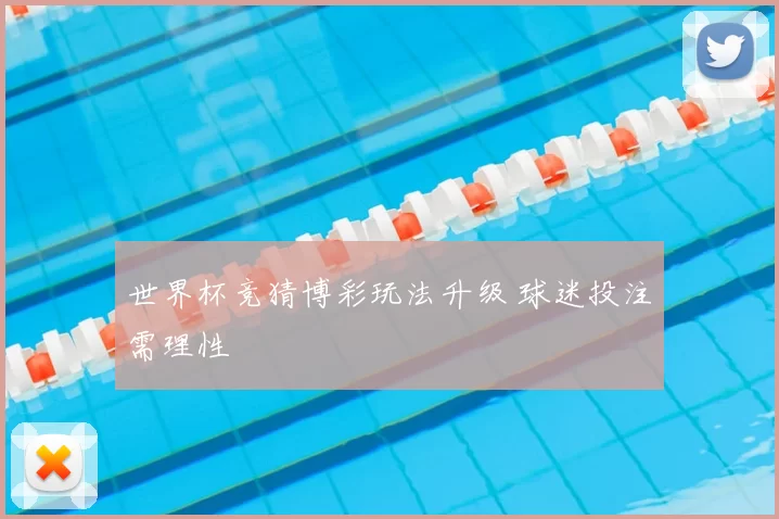 世界杯竞猜博彩玩法升级 球迷投注需理性